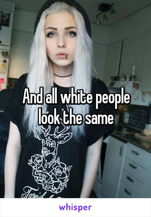 And all white people look the same
