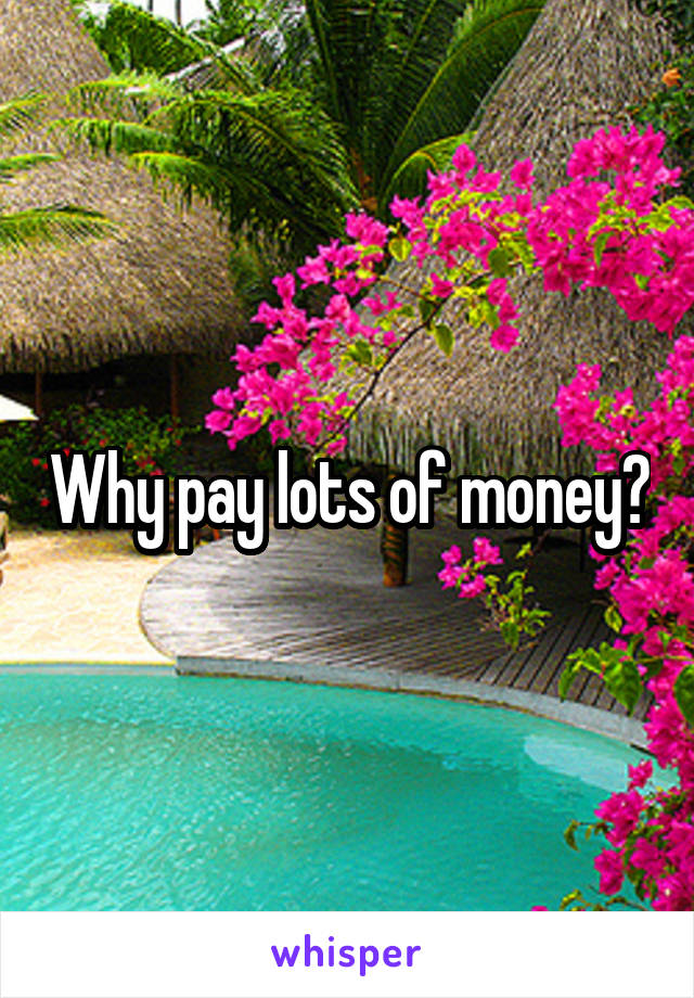 Why pay lots of money?