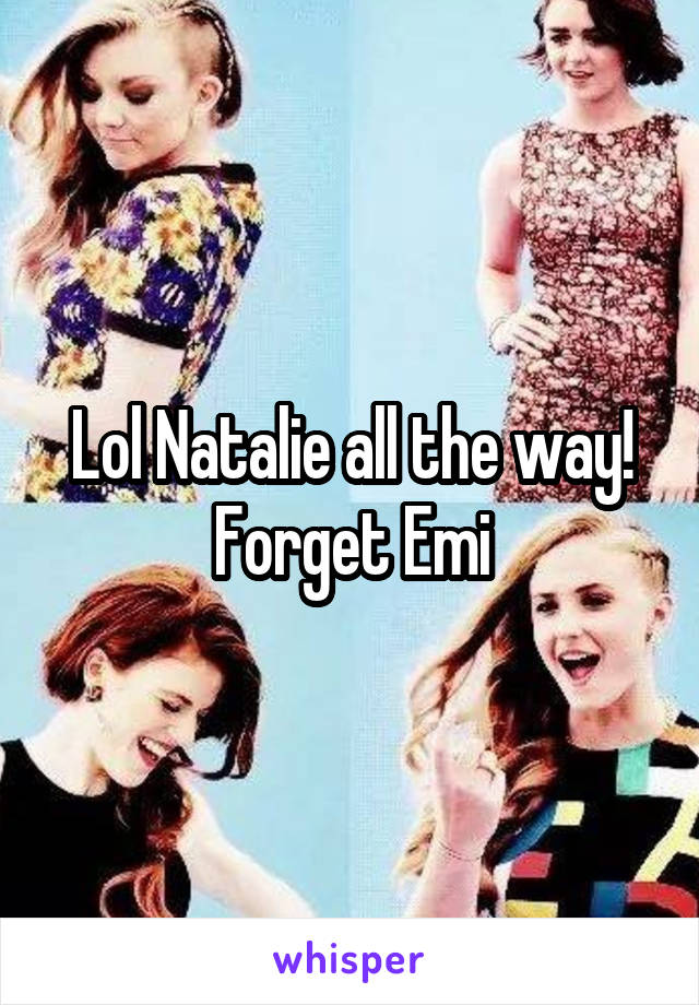 Lol Natalie all the way!
Forget Emi