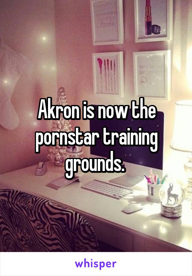 Akron is now the pornstar training grounds. 