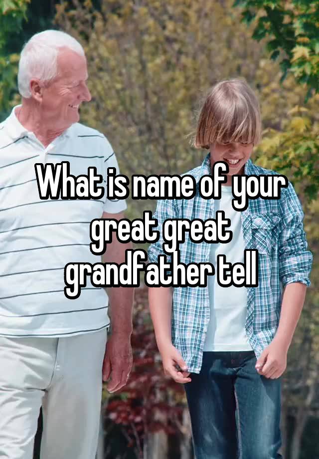 what-is-name-of-your-great-great-grandfather-tell