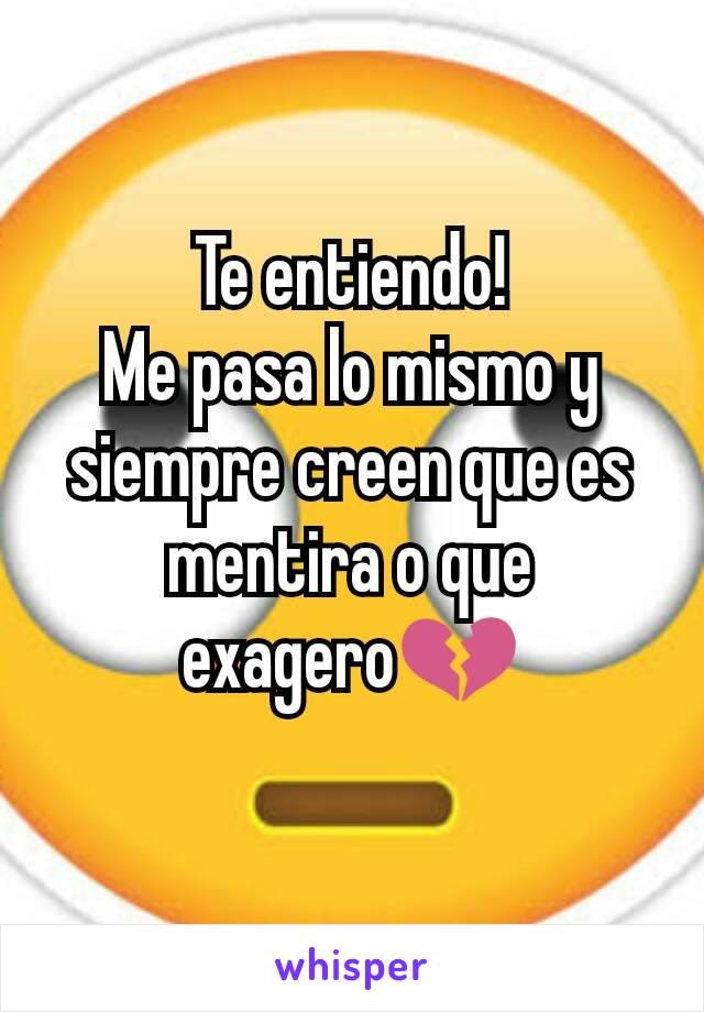 Te entiendo!
Me pasa lo mismo y siempre creen que es mentira o que exagero💔