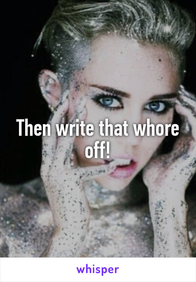 Then write that whore off!