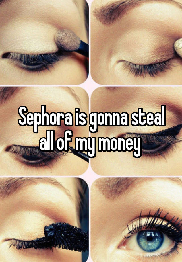 Sephora is gonna steal all of my money