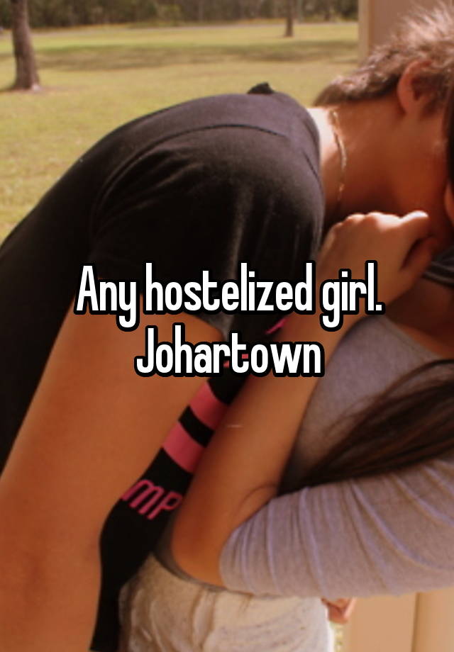 Any hostelized girl.
Johartown