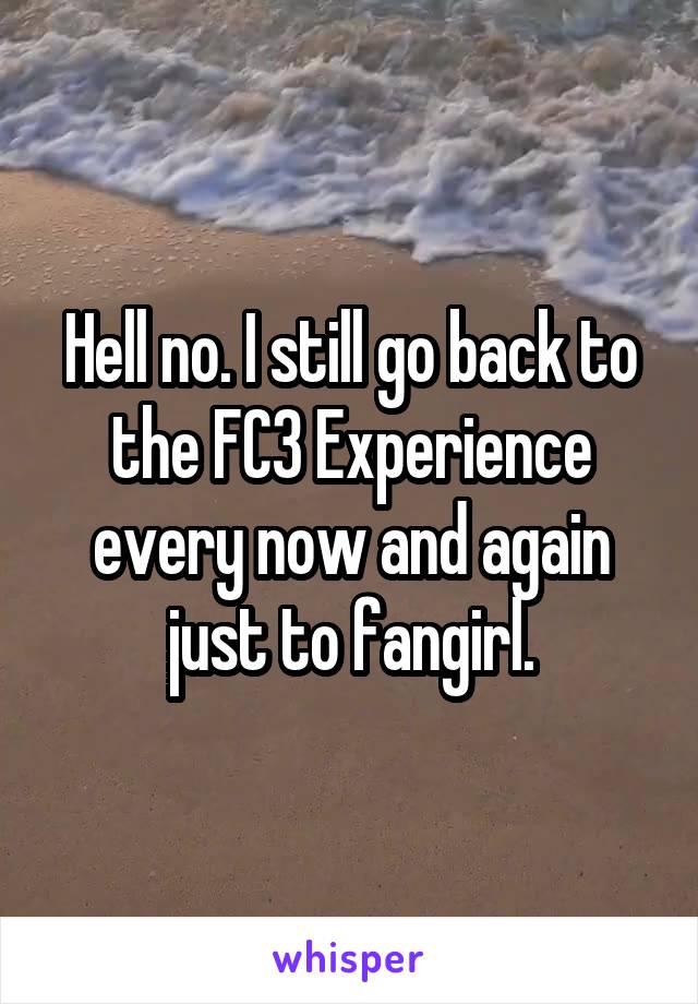 Hell no. I still go back to the FC3 Experience every now and again just to fangirl.