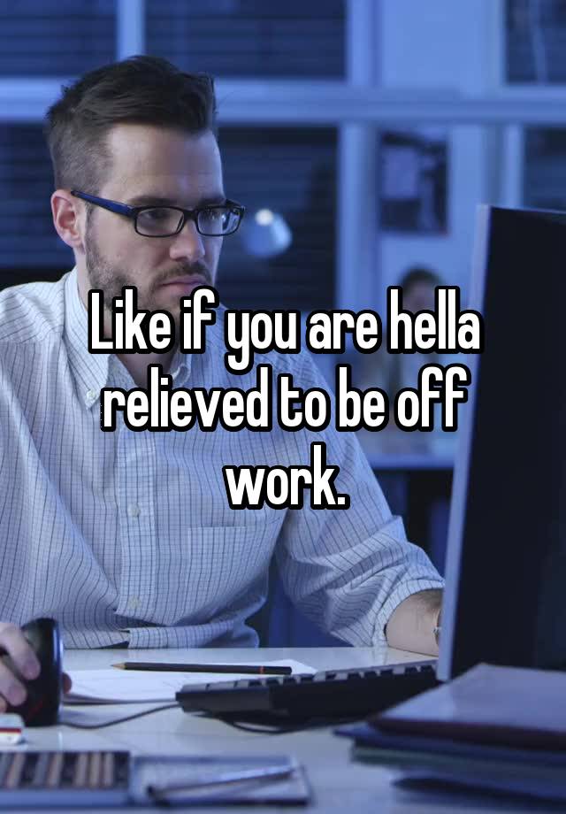 like-if-you-are-hella-relieved-to-be-off-work