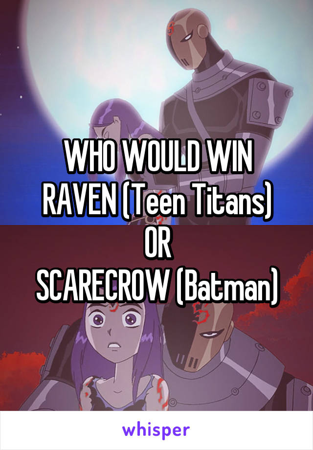 WHO WOULD WIN
RAVEN (Teen Titans)
OR
SCARECROW (Batman)