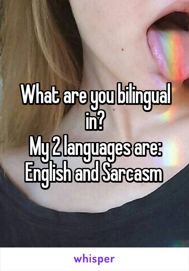 What are you bilingual in?
My 2 languages are: English and Sarcasm 