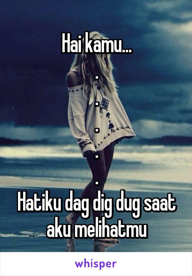 Hai kamu...
.
.
.
.
.
Hatiku dag dig dug saat aku melihatmu