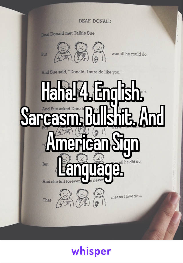 Haha! 4. English. Sarcasm. Bullshit. And American Sign Language. 