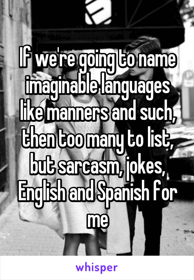 If we're going to name imaginable languages like manners and such, then too many to list, but sarcasm, jokes, English and Spanish for me