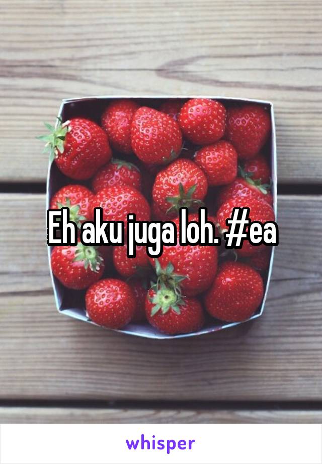 Eh aku juga loh. #ea