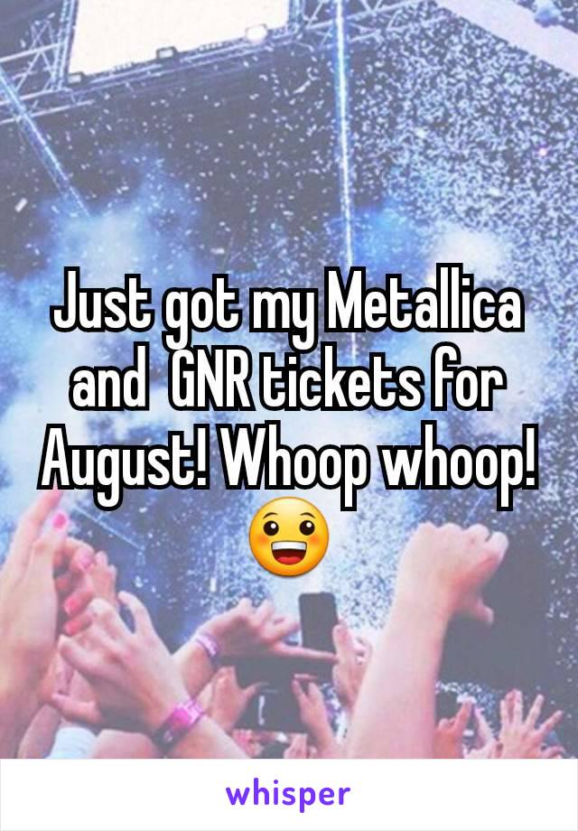 Just got my Metallica and  GNR tickets for August! Whoop whoop! 😀