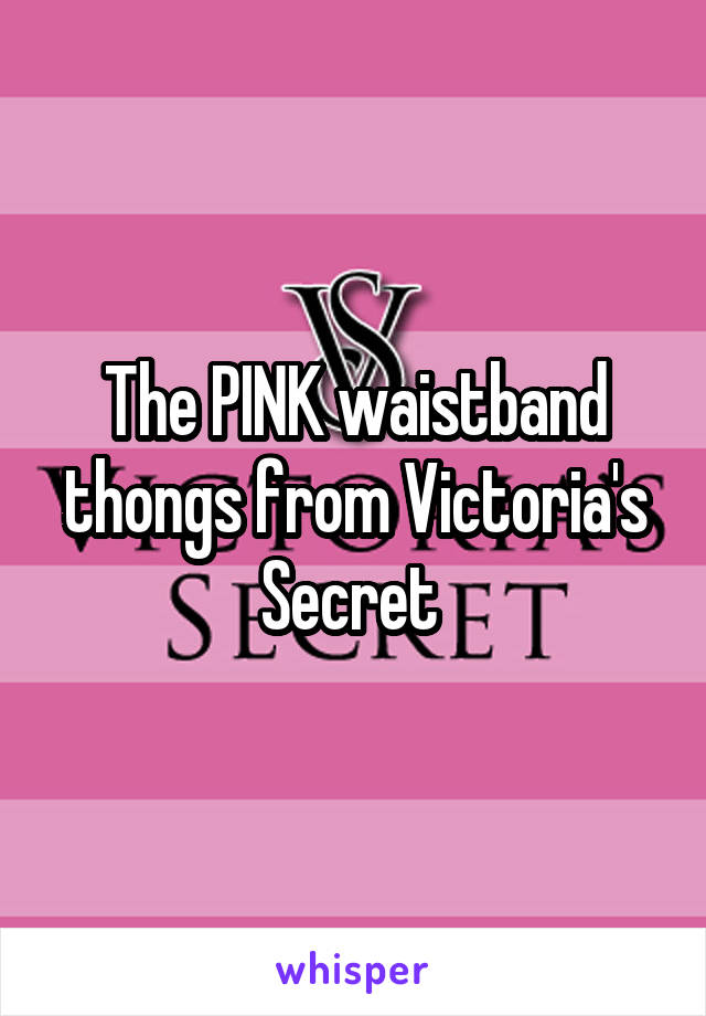 The PINK waistband thongs from Victoria's Secret 