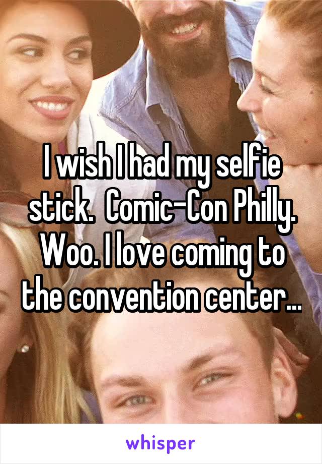 I wish I had my selfie stick.  Comic-Con Philly. Woo. I love coming to the convention center...