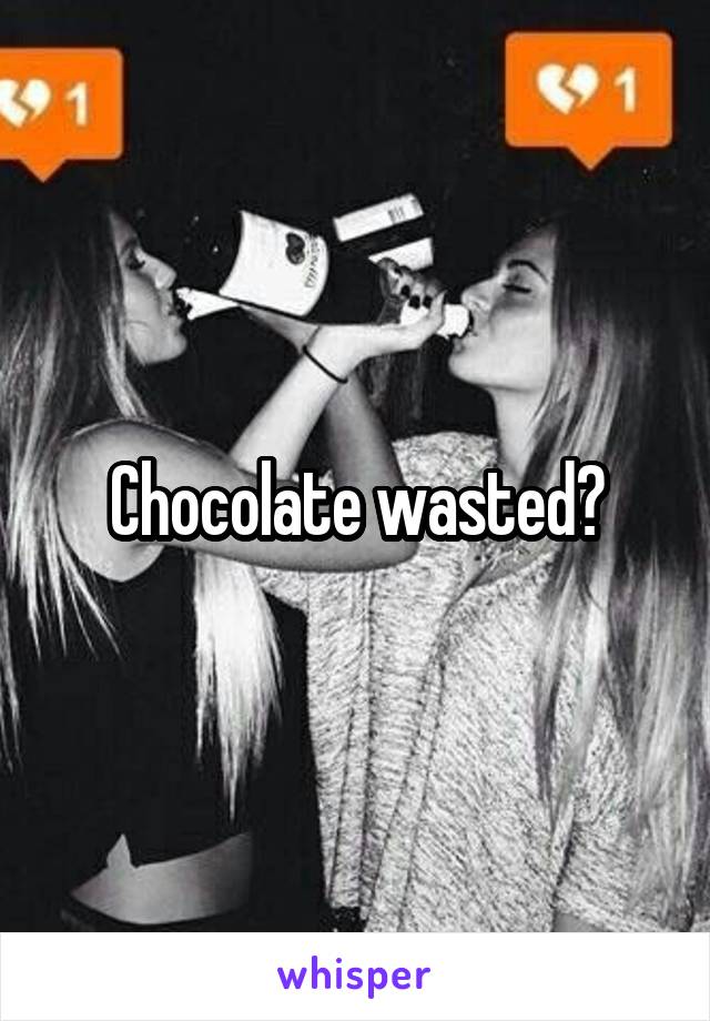 Chocolate wasted?