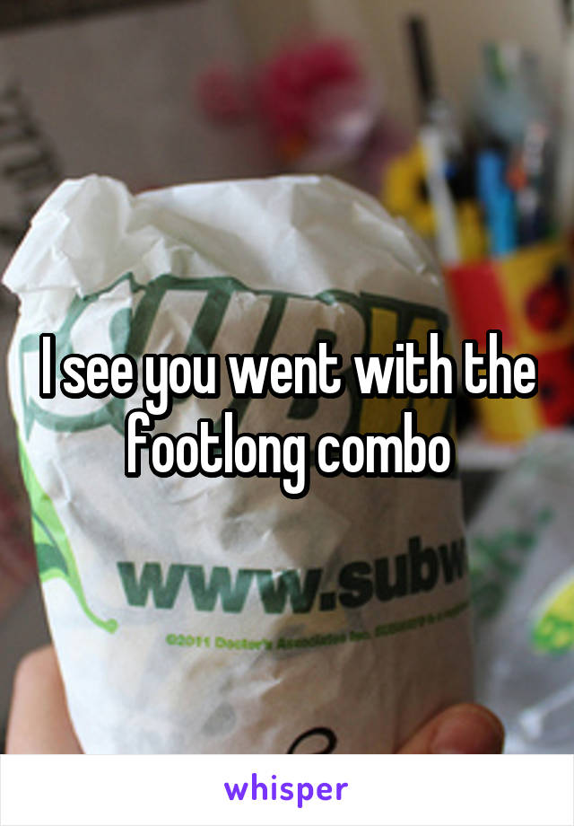 I see you went with the footlong combo