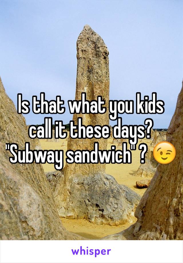 Is that what you kids call it these days? "Subway sandwich" ? 😉