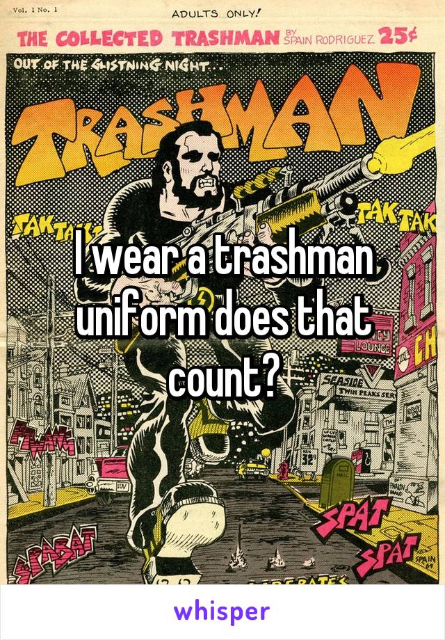 I wear a trashman uniform does that count?