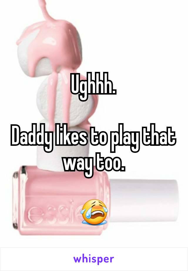 Ughhh.

Daddy likes to play that way too.

😭