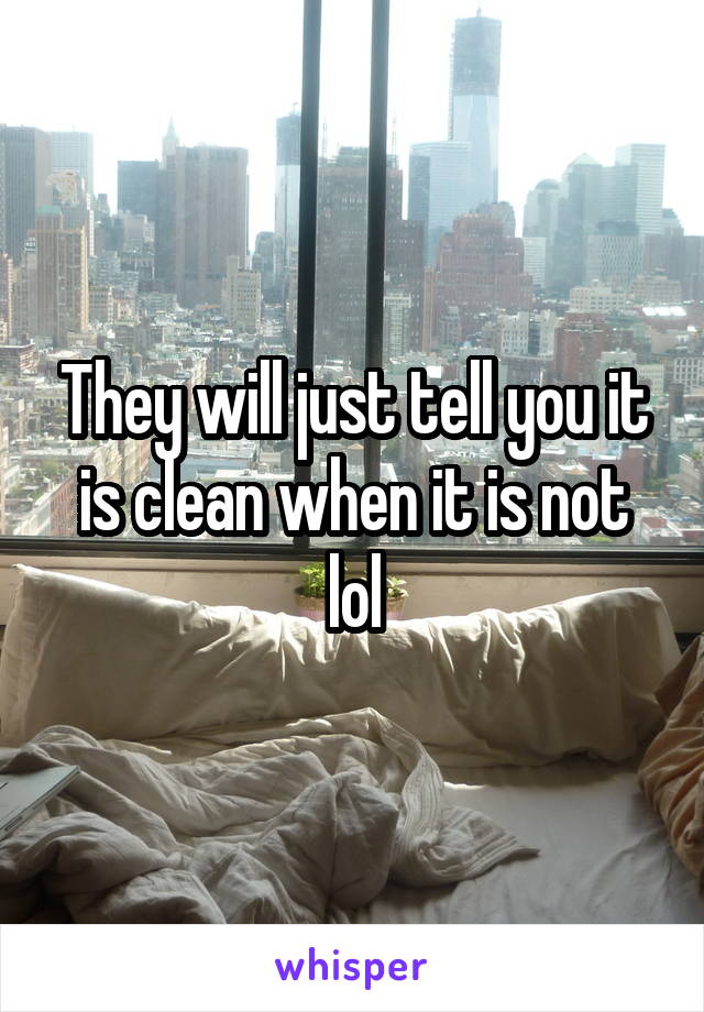 They will just tell you it is clean when it is not lol