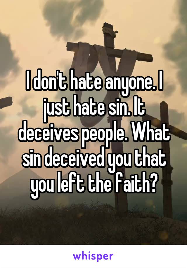 I don't hate anyone. I just hate sin. It deceives people. What sin deceived you that you left the faith?