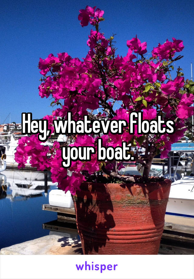 Hey, whatever floats your boat.