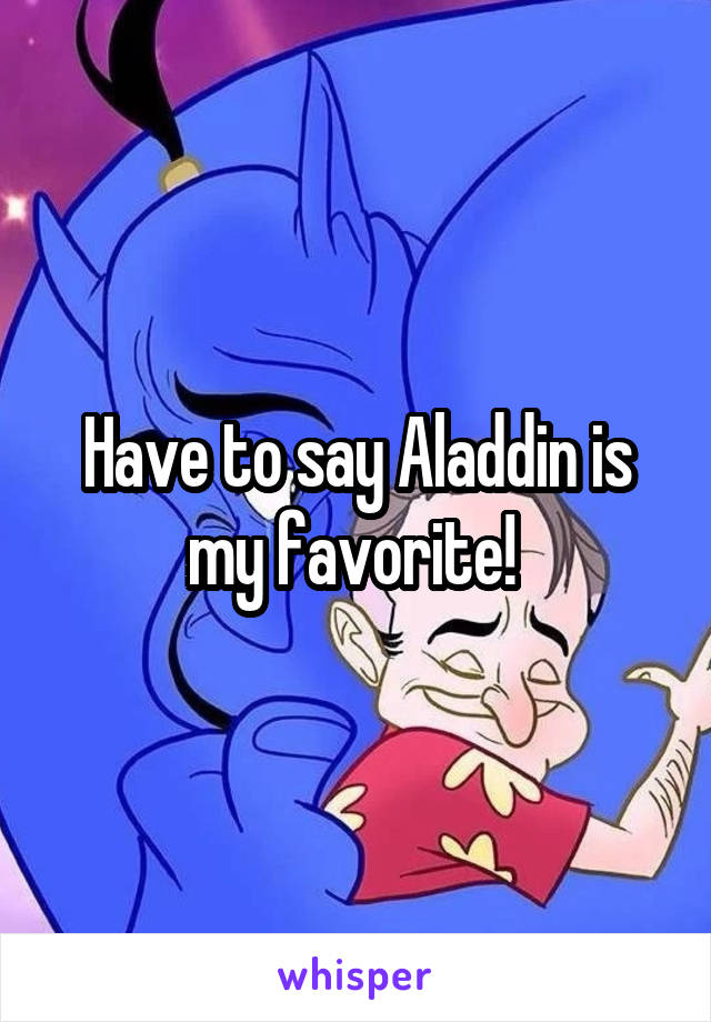 Have to say Aladdin is my favorite! 