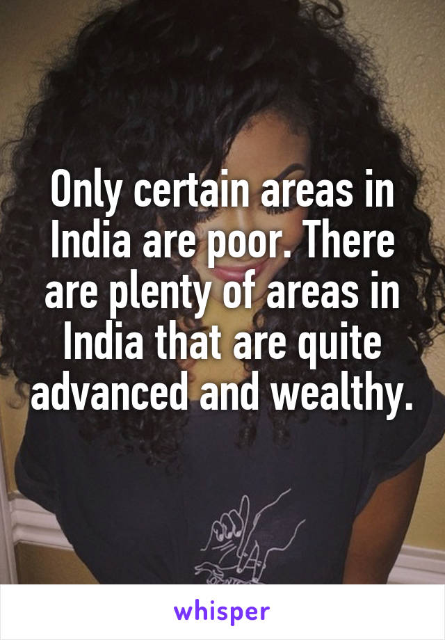 Only certain areas in India are poor. There are plenty of areas in India that are quite advanced and wealthy. 