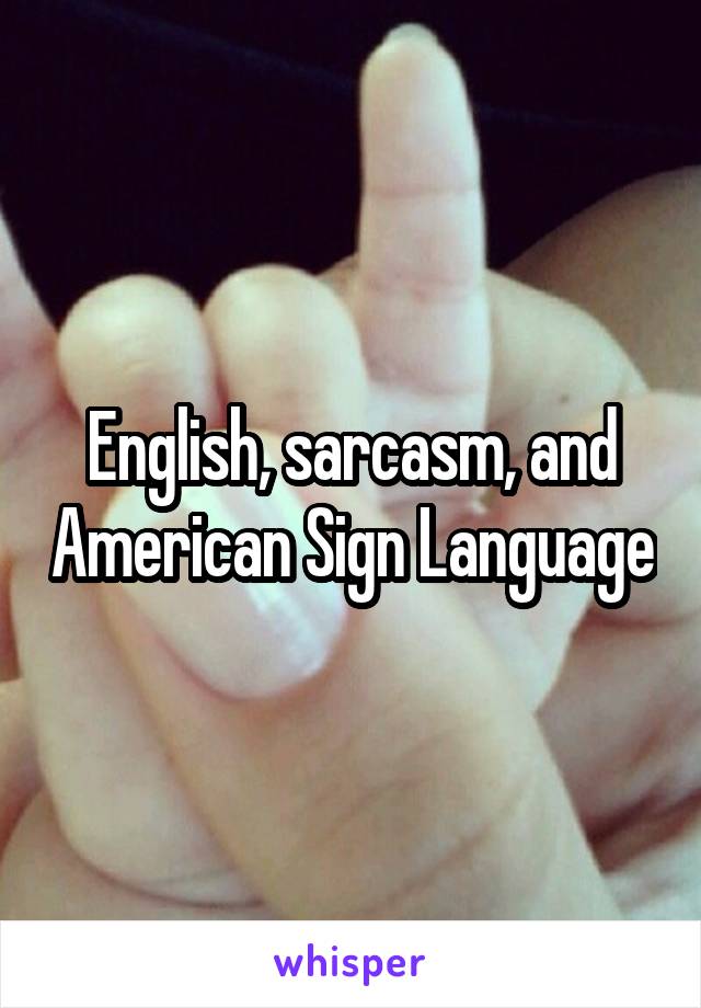 English, sarcasm, and American Sign Language