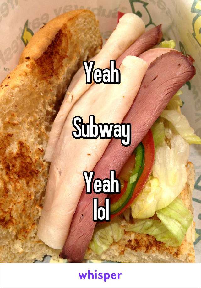 Yeah

Subway

Yeah
lol