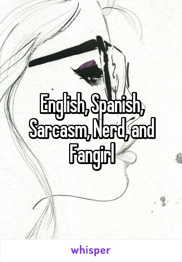 English, Spanish, Sarcasm, Nerd, and Fangirl