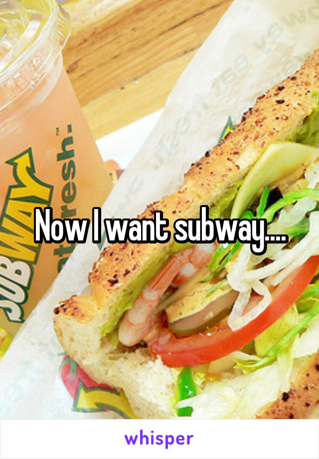 Now I want subway....