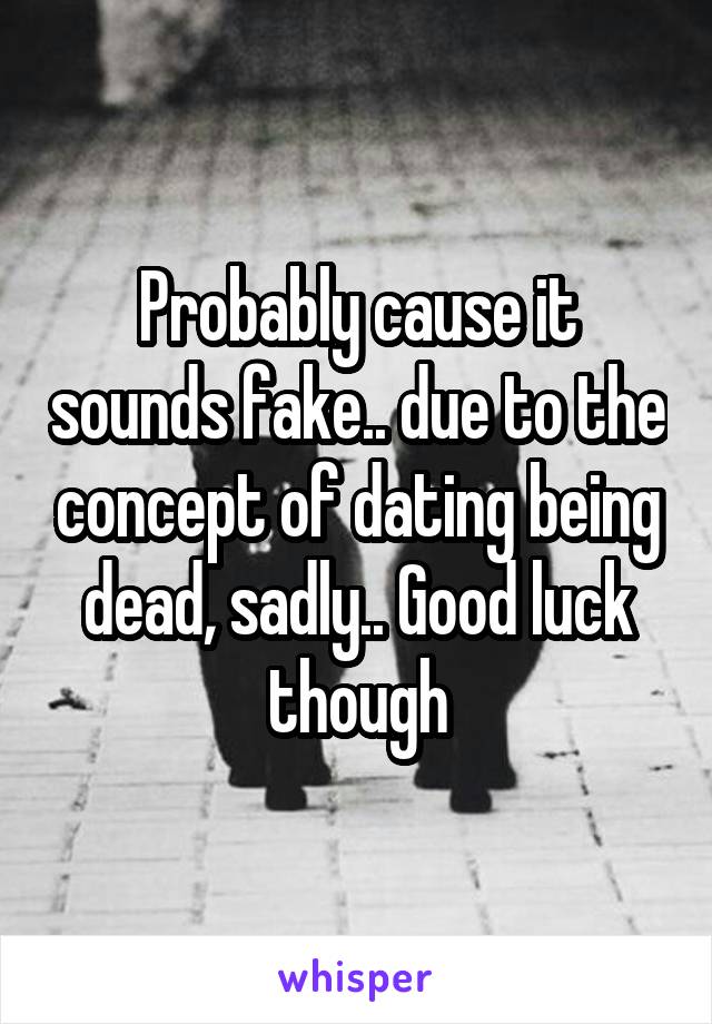 Probably cause it sounds fake.. due to the concept of dating being dead, sadly.. Good luck though