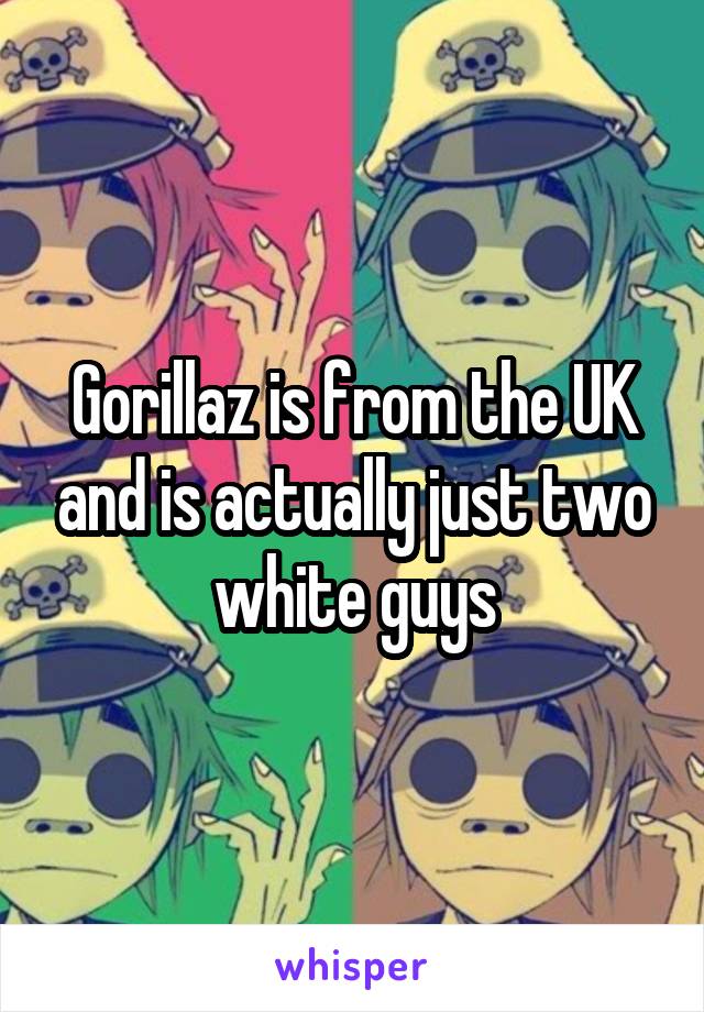 Gorillaz is from the UK and is actually just two white guys
