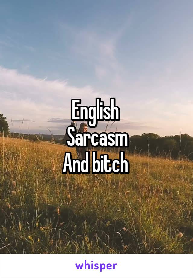 English 
Sarcasm
And bitch 