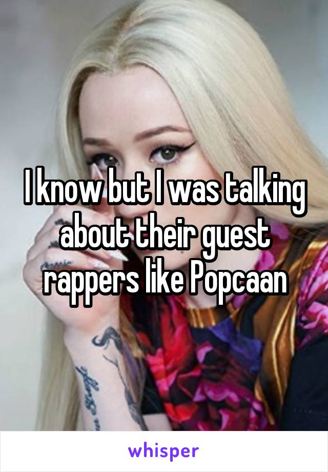 I know but I was talking about their guest rappers like Popcaan