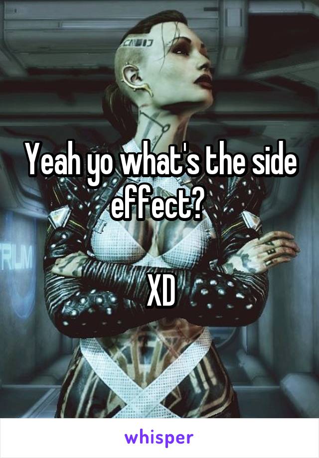 Yeah yo what's the side effect? 

XD