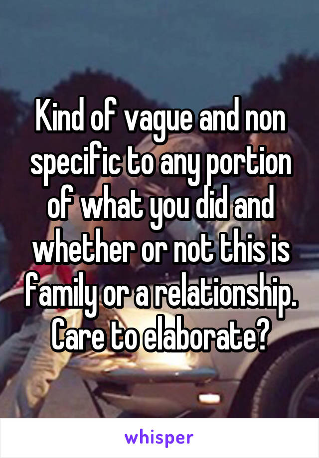 Kind of vague and non specific to any portion of what you did and whether or not this is family or a relationship. Care to elaborate?