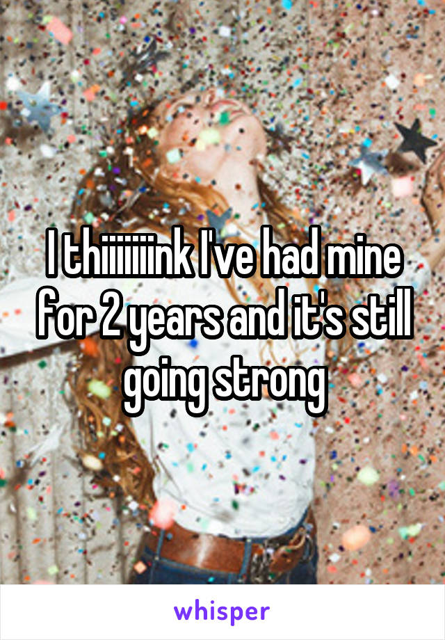 I thiiiiiiink I've had mine for 2 years and it's still going strong