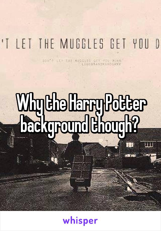 Why the Harry Potter background though? 