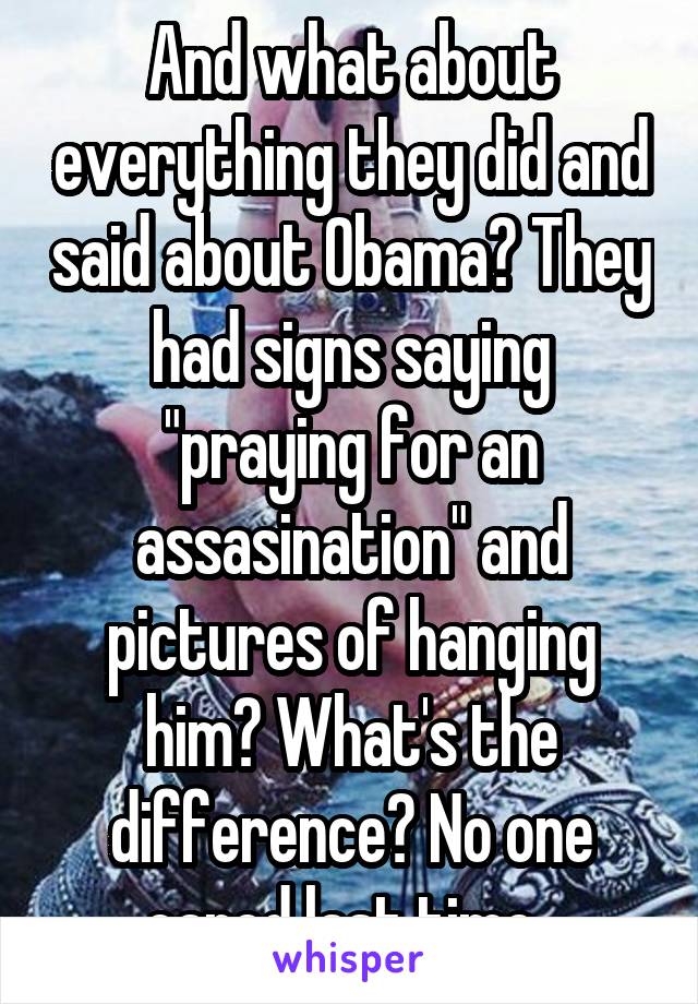 And what about everything they did and said about Obama? They had signs saying "praying for an assasination" and pictures of hanging him? What's the difference? No one cared last time. 