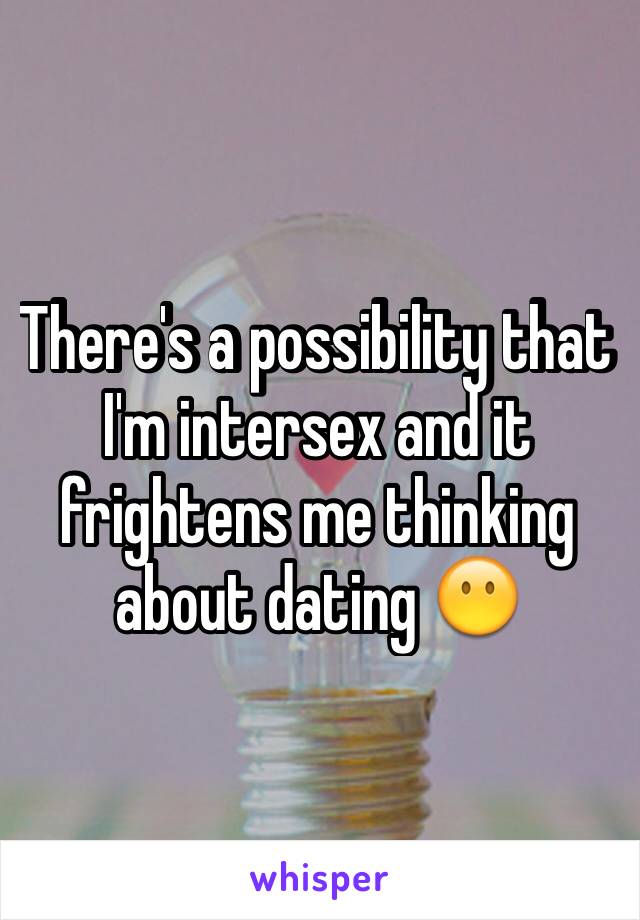 There's a possibility that I'm intersex and it frightens me thinking about dating 😶