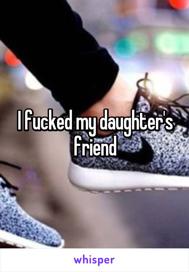 I fucked my daughter's friend