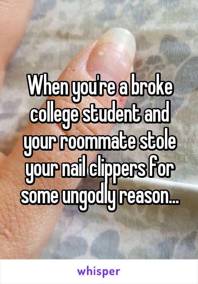 When you're a broke college student and your roommate stole your nail clippers for some ungodly reason...
