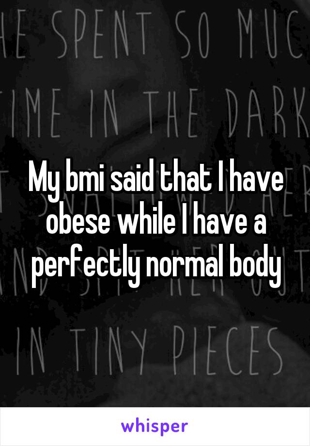 My bmi said that I have obese while I have a perfectly normal body