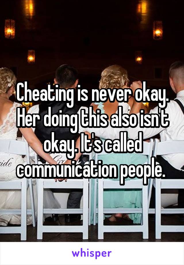 Cheating is never okay. Her doing this also isn't okay. It's called communication people. 