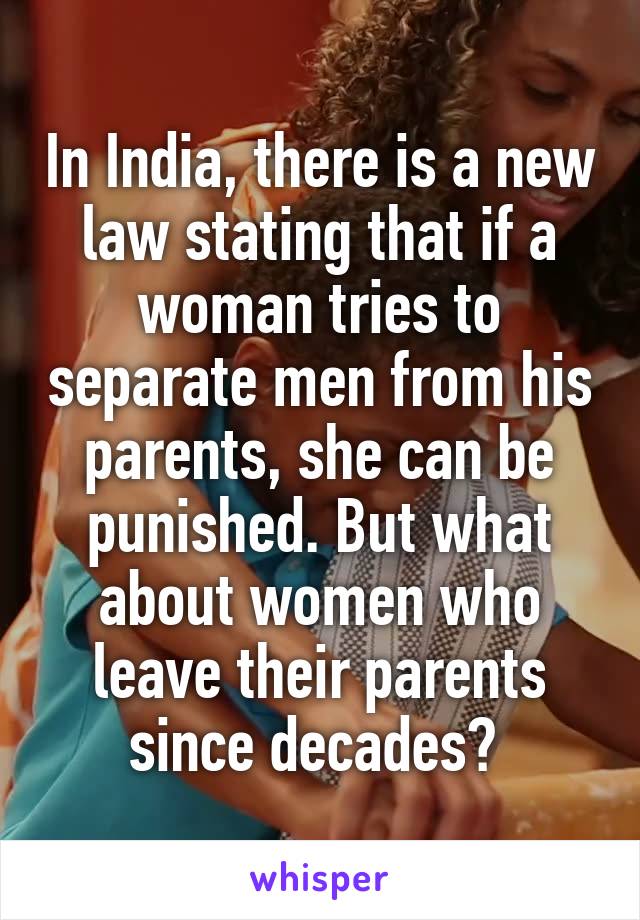 In India, there is a new law stating that if a woman tries to separate men from his parents, she can be punished. But what about women who leave their parents since decades? 