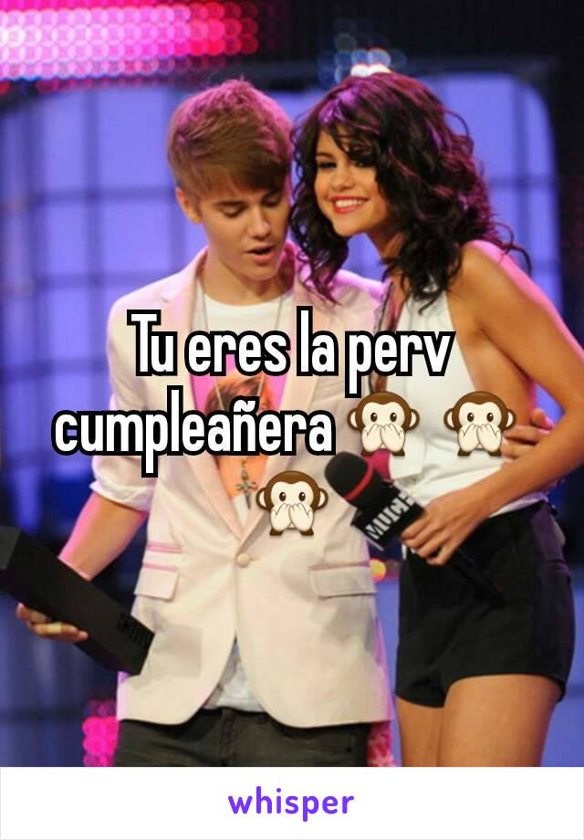 Tu eres la perv cumpleañera🙊🙊🙊